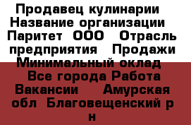 Продавец кулинарии › Название организации ­ Паритет, ООО › Отрасль предприятия ­ Продажи › Минимальный оклад ­ 1 - Все города Работа » Вакансии   . Амурская обл.,Благовещенский р-н